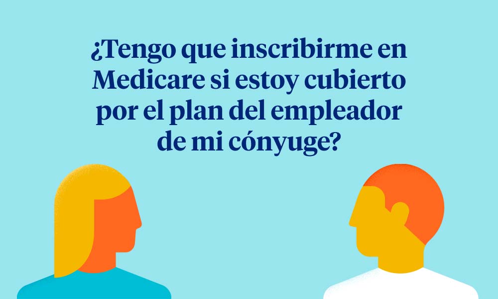 ¿Tengo que obtener Medicare si estoy cubierto por el plan del empleador de mi cónyuge?